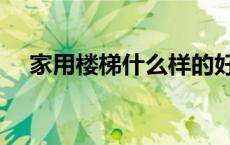 家用楼梯什么样的好（家用楼梯哪种好）
