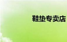 鞋垫专卖店（鞋垫专卖）