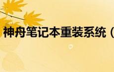 神舟笔记本重装系统（神舟笔记本系统下载）