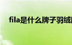 fila是什么牌子羽绒服（fila是什么牌子）