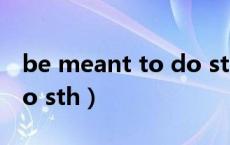 be meant to do sth用法（be meant to do sth）