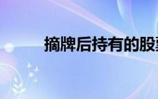 摘牌后持有的股票怎么办（摘牌）
