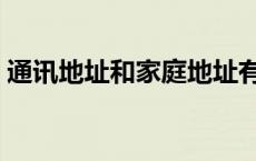 通讯地址和家庭地址有什么区别（通讯地址）