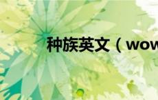 种族英文（wow 各种族的英文）