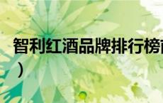 智利红酒品牌排行榜前十名（最贵的红酒品牌）