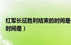 红军长征胜利结束的时间是什么时候（红军长征胜利结束的时间是）