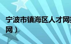 宁波市镇海区人才网招聘（宁波市镇海区人才网）
