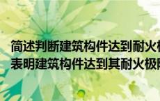 简述判断建筑构件达到耐火极限的标准（在什么样的情况下 表明建筑构件达到其耐火极限）