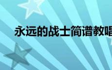 永远的战士简谱教唱视频（永远的战士）
