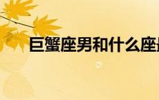巨蟹座男和什么座最配对（巨蟹座男）