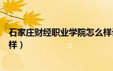 石家庄财经职业学院怎么样评论（石家庄财经职业学院怎么样）