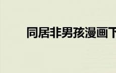 同居非男孩漫画下载（同居非男孩）