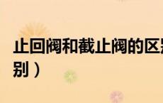 止回阀和截止阀的区别（止回阀与截止阀的区别）
