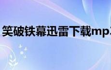 笑破铁幕迅雷下载mp3（笑破铁幕迅雷下载）