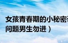 女孩青春期的小秘密课件（女生青春期的秘密问题男生勿进）
