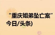“重庆姐弟坠亡案”两名被告人被执行死刑(今日/头条)