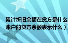 累计折旧余额在贷方是什么意思（ldquo 累计折旧 rdquo 账户的贷方余额表示什么）