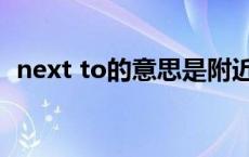 next to的意思是附近吗（next to的意思）
