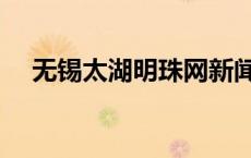 无锡太湖明珠网新闻（无锡太湖明珠网）