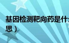 基因检测靶向药是什么意思（靶向药是什么意思）