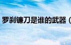 罗刹镰刀是谁的武器（怎么容易爆罗刹镰刀）
