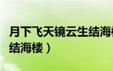 月下飞天镜云生结海楼扩写（月下飞天镜云生结海楼）