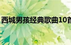 西城男孩经典歌曲10首（西城男孩经典歌曲）