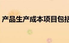 产品生产成本项目包括哪些（产品生产成本）