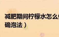 减肥期间柠檬水怎么做好喝（减肥柠檬水的正确泡法）