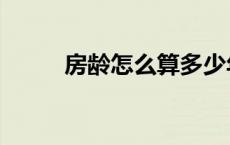 房龄怎么算多少年（房龄怎么算）