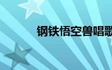 钢铁悟空兽唱歌（钢铁悟空兽）