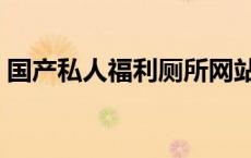 国产私人福利厕所网站（国产医院厕所嘘嘘）