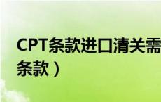 CPT条款进口清关需提供哪些清关文件（cpt条款）