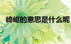 崎岖的意思是什么呢（崎岖的意思是什么）
