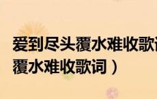 爱到尽头覆水难收歌词是什么意思（爱到尽头覆水难收歌词）