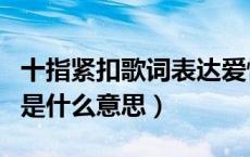 十指紧扣歌词表达爱情（有一种爱叫十指紧扣是什么意思）