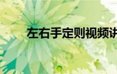 左右手定则视频讲解（左右手定则）