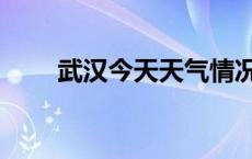 武汉今天天气情况（武汉今天天气）