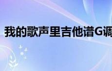 我的歌声里吉他谱G调（我的歌声里吉他谱）