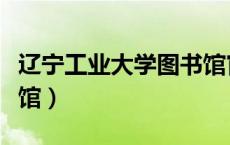 辽宁工业大学图书馆官网（辽宁工业大学图书馆）