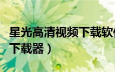 星光高清视频下载软件手机版（星光高清视频下载器）