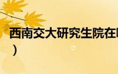 西南交大研究生院在哪里（西南交大研究生院）