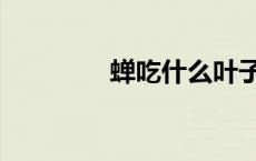 蝉吃什么叶子（蝉吃什么）