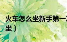 火车怎么坐新手第一次坐火车流程（火车怎么坐）