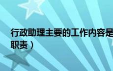 行政助理主要的工作内容是什么?（行政助理的工作内容及职责）