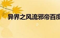 异界之风流邪帝百度（异界之风流邪君）