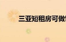 三亚短租房可做饭（三亚短租房）