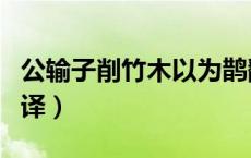 公输子削竹木以为鹊翻译（公输削鹊文言文翻译）
