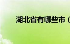 湖北省有哪些市（湖南省有哪些市）