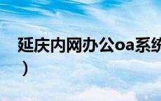 延庆内网办公oa系统（延庆内网办公系统oa）